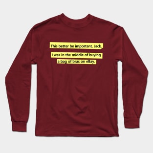 This better be important, Jack. Long Sleeve T-Shirt